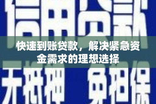 固镇快速到账贷款，解决紧急资金需求的理想选择