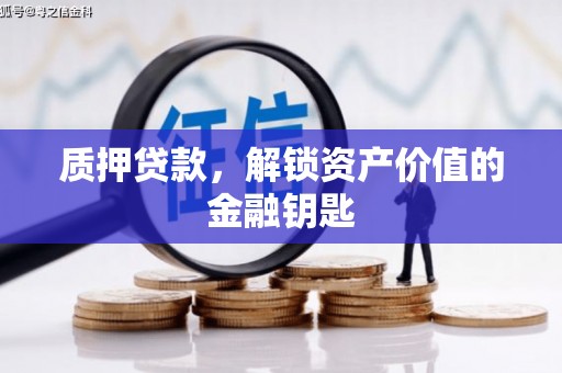 固镇质押贷款，解锁资产价值的金融钥匙