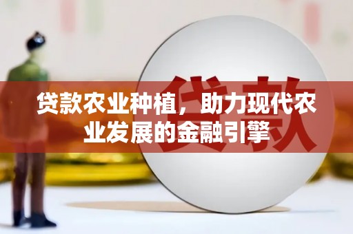 固镇贷款农业种植，助力现代农业发展的金融引擎