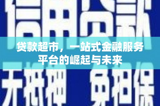 固镇贷款超市，一站式金融服务平台的崛起与未来