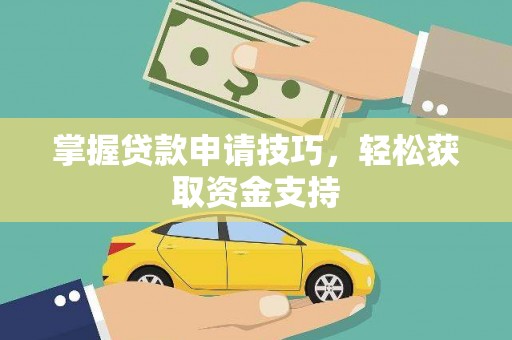 固镇掌握贷款申请技巧，轻松获取资金支持