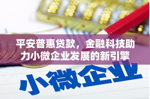 固镇平安普惠贷款，金融科技助力小微企业发展的新引擎