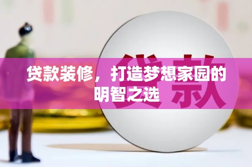 固镇贷款装修，打造梦想家园的明智之选