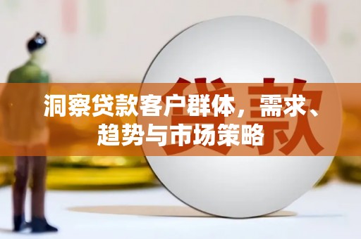 固镇洞察贷款客户群体，需求、趋势与市场策略