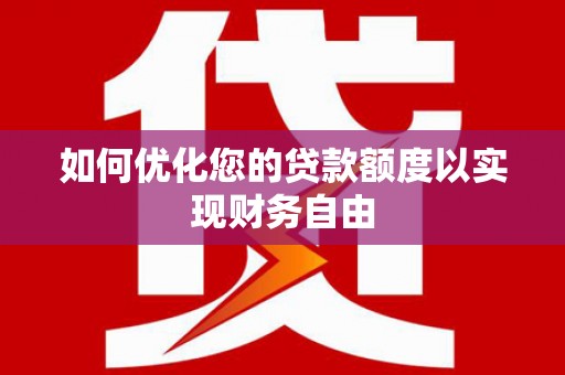 固镇如何优化您的贷款额度以实现财务自由