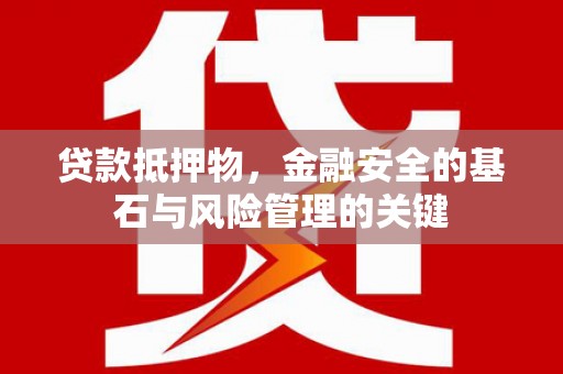 固镇贷款抵押物，金融安全的基石与风险管理的关键
