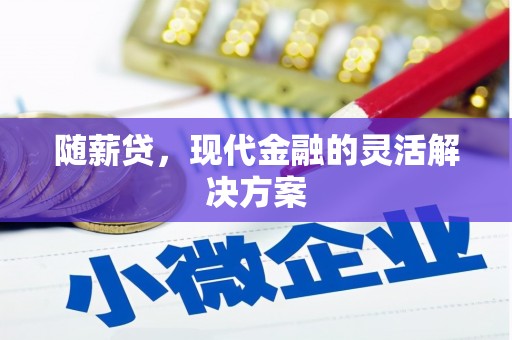 固镇随薪贷，现代金融的灵活解决方案