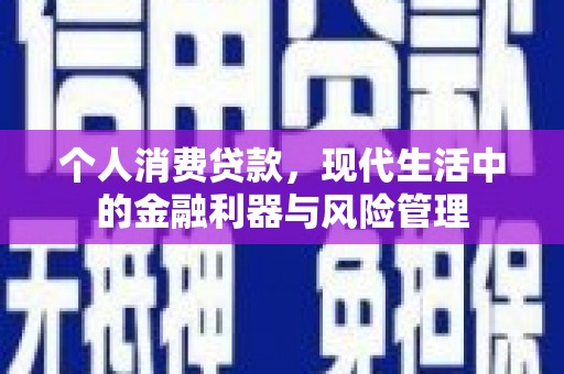 固镇个人消费贷款，现代生活中的金融利器与风险管理