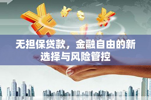 固镇无担保贷款，金融自由的新选择与风险管控