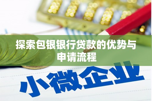 固镇探索包银银行贷款的优势与申请流程