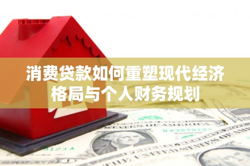 固镇消费贷款如何重塑现代经济格局与个人财务规划