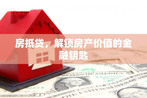 固镇房抵贷，解锁房产价值的金融钥匙