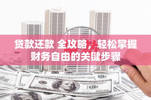 固镇贷款还款 全攻略，轻松掌握财务自由的关键步骤