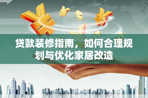 固镇贷款装修指南，如何合理规划与优化家居改造