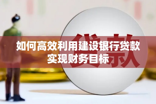 固镇如何高效利用建设银行贷款实现财务目标