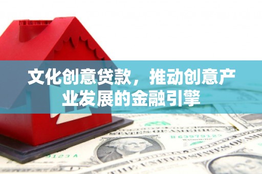 固镇文化创意贷款，推动创意产业发展的金融引擎