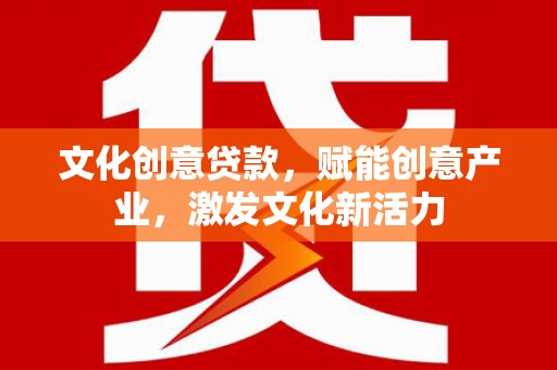 固镇文化创意贷款，赋能创意产业，激发文化新活力