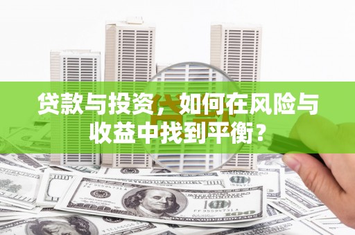 固镇贷款与投资，如何在风险与收益中找到平衡？