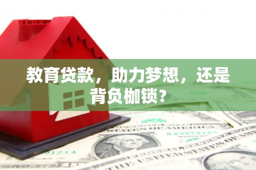 固镇教育贷款，助力梦想，还是背负枷锁？