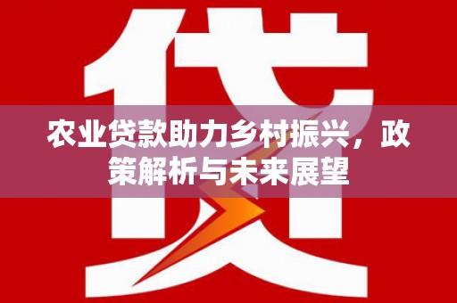 固镇农业贷款助力乡村振兴，政策解析与未来展望