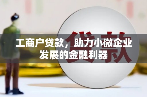 固镇工商户贷款，助力小微企业发展的金融利器