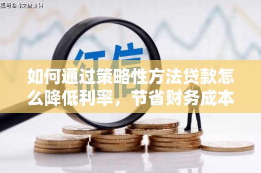固镇如何通过策略性方法贷款怎么降低利率，节省财务成本