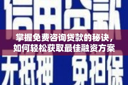 固镇掌握免费咨询贷款的秘诀，如何轻松获取最佳融资方案