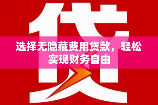 固镇选择无隐藏费用贷款，轻松实现财务自由