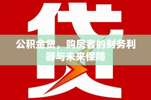 固镇公积金贷，购房者的财务利器与未来保障