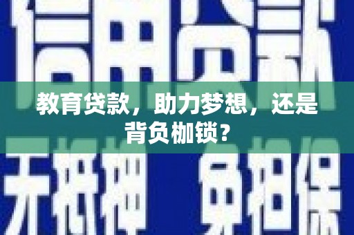 固镇教育贷款，助力梦想，还是背负枷锁？