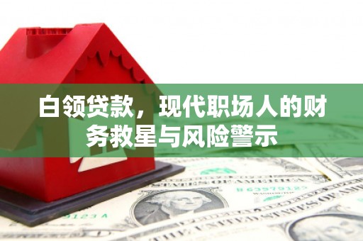 固镇白领贷款，现代职场人的财务救星与风险警示