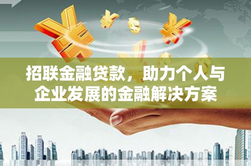 固镇招联金融贷款，助力个人与企业发展的金融解决方案