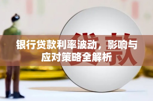 固镇银行贷款利率波动，影响与应对策略全解析