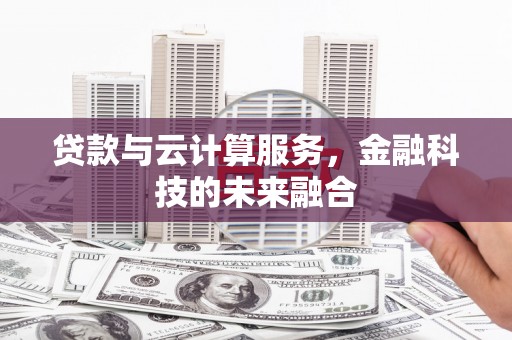 固镇贷款与云计算服务，金融科技的未来融合