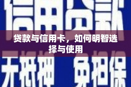 固镇贷款与信用卡，如何明智选择与使用
