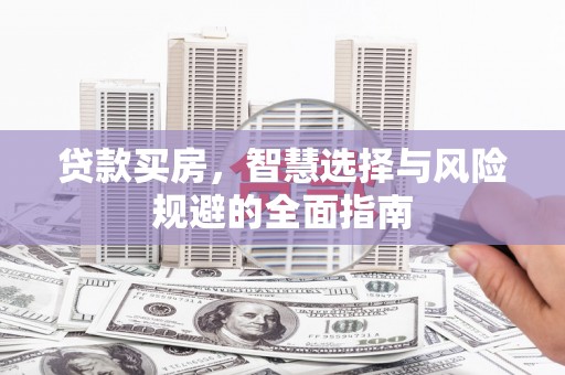 固镇贷款买房，智慧选择与风险规避的全面指南