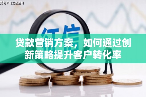 固镇贷款营销方案，如何通过创新策略提升客户转化率
