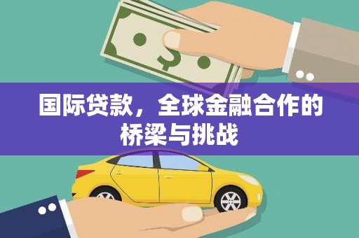 固镇国际贷款，全球金融合作的桥梁与挑战