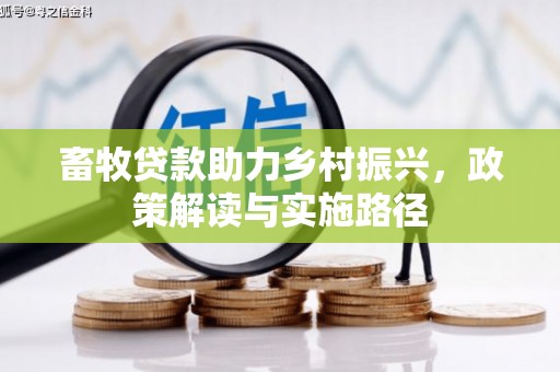 固镇畜牧贷款助力乡村振兴，政策解读与实施路径