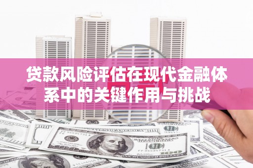 固镇贷款风险评估在现代金融体系中的关键作用与挑战
