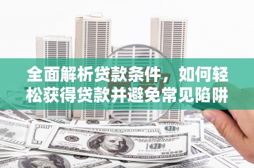 固镇全面解析贷款条件，如何轻松获得贷款并避免常见陷阱
