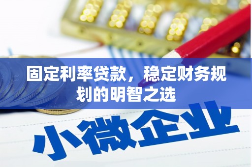 固镇固定利率贷款，稳定财务规划的明智之选