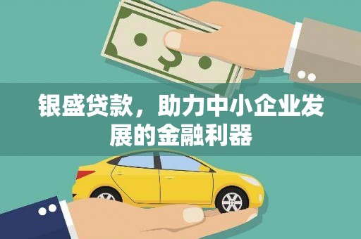 固镇银盛贷款，助力中小企业发展的金融利器
