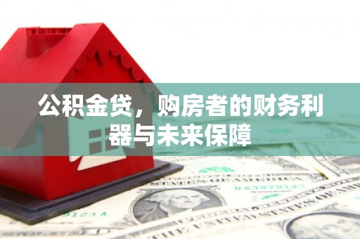 固镇公积金贷，购房者的财务利器与未来保障