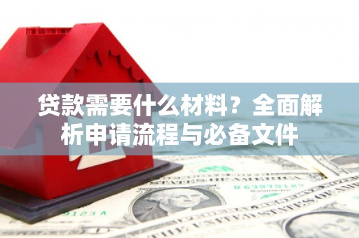 固镇贷款需要什么材料？全面解析申请流程与必备文件
