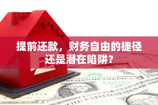 固镇提前还款，财务自由的捷径还是潜在陷阱？
