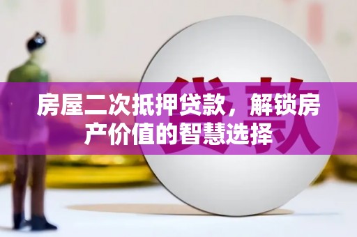 固镇房屋二次抵押贷款，解锁房产价值的智慧选择