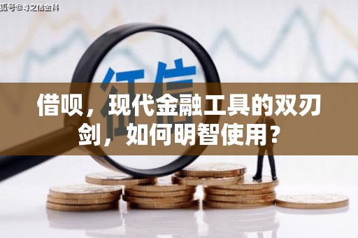 固镇借呗，现代金融工具的双刃剑，如何明智使用？