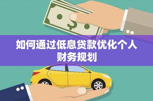 固镇如何通过低息贷款优化个人财务规划