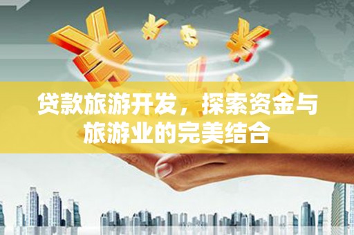 固镇贷款旅游开发，探索资金与旅游业的完美结合